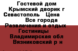     Гостевой дом «Крымский дворик»г. Севастополь › Цена ­ 1 000 - Все города Развлечения и отдых » Гостиницы   . Владимирская обл.,Вязниковский р-н